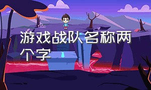 游戏战队名称两个字（游戏战队名字三个字）