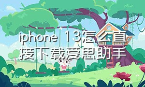 iphone 13怎么直接下载爱思助手