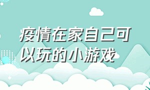 疫情在家自己可以玩的小游戏