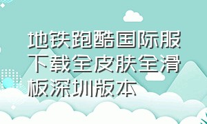 地铁跑酷国际服下载全皮肤全滑板深圳版本（地铁跑酷国际版皮肤全部解锁下载）