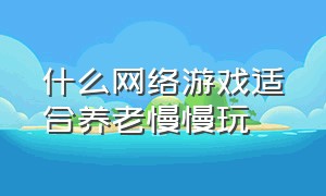 什么网络游戏适合养老慢慢玩