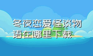 冬夜恋爱怪谈物语在哪里下载