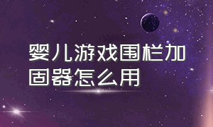 婴儿游戏围栏加固器怎么用