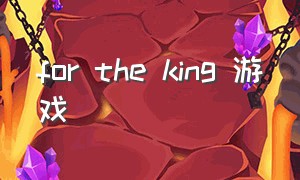 for the king 游戏