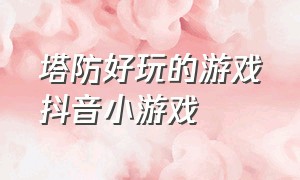 塔防好玩的游戏抖音小游戏