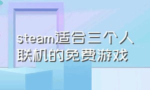 steam适合三个人联机的免费游戏