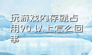 玩游戏内存就占用90 以上怎么回事