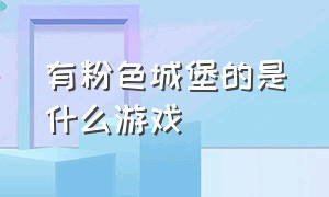 有粉色城堡的是什么游戏