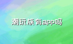 潮玩族有app吗