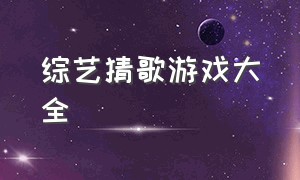 综艺猜歌游戏大全（综艺猜歌游戏合集）