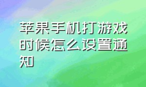 苹果手机打游戏时候怎么设置通知