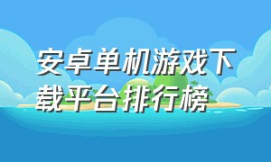 安卓单机游戏下载平台排行榜