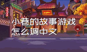 小巷的故事游戏怎么调中文