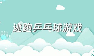 逃跑乒乓球游戏（逃跑乒乓球游戏视频）