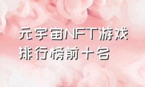 元宇宙nft游戏排行榜前十名