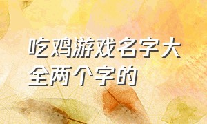 吃鸡游戏名字大全两个字的