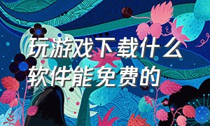 玩游戏下载什么软件能免费的