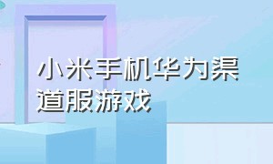 小米手机华为渠道服游戏