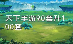 天下手游90套升100套