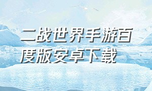 二战世界手游百度版安卓下载（二战世界手游百度版安卓下载最新版）