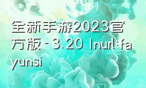 全新手游2023官方版-3.20 Inurl:fayunsi