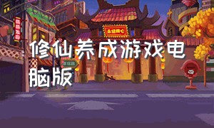 修仙养成游戏电脑版（修仙养成游戏电脑版）