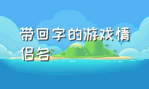 带回字的游戏情侣名（温馨的游戏情侣名字）