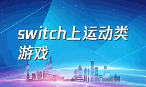 switch上运动类游戏（switch 运动游戏）