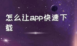 怎么让app快速下载