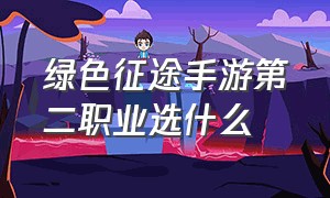 绿色征途手游第二职业选什么