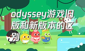 odyssey游戏旧版和新版本的区别