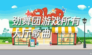 劲舞团游戏所有大厅歌曲