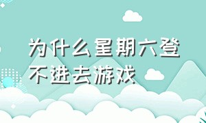 为什么星期六登不进去游戏（星期六8点为啥登不进游戏）