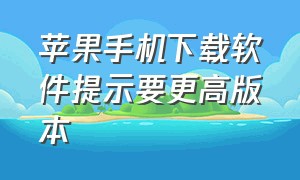 苹果手机下载软件提示要更高版本