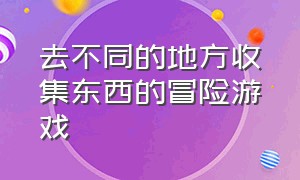 去不同的地方收集东西的冒险游戏