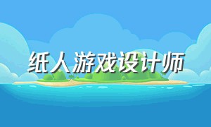 纸人游戏设计师（纸人游戏设计师攻略）