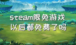 steam限免游戏以后都免费了吗