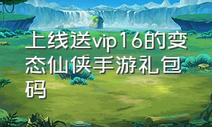 上线送vip16的变态仙侠手游礼包码