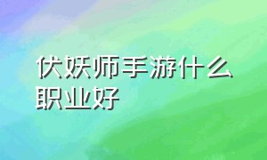 伏妖师手游什么职业好