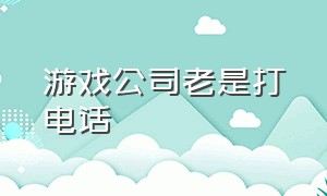 游戏公司老是打电话