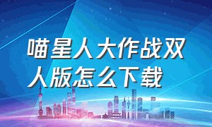 喵星人大作战双人版怎么下载