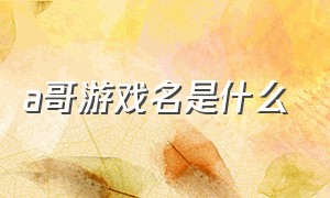 a哥游戏名是什么（单机游戏最厉害的主角a哥）