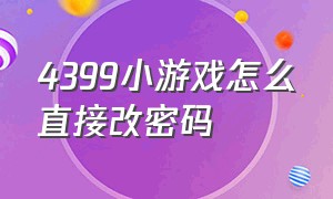 4399小游戏怎么直接改密码（4399小游戏怎么修改个人信息）