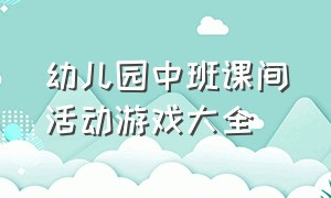 幼儿园中班课间活动游戏大全