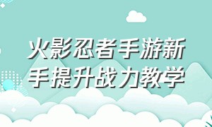 火影忍者手游新手提升战力教学