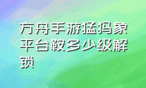 方舟手游猛犸象平台鞍多少级解锁