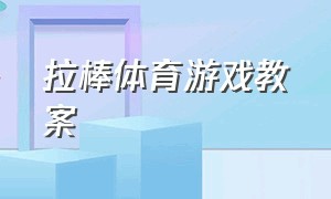 拉棒体育游戏教案（中班体育游戏拉棒）