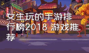 女生玩的手游排行榜2018 游戏推荐