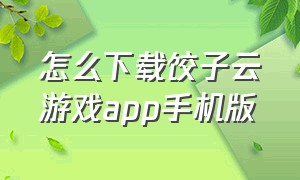 怎么下载饺子云游戏app手机版