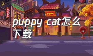 puppy cat怎么下载（puppy play time下载教程）